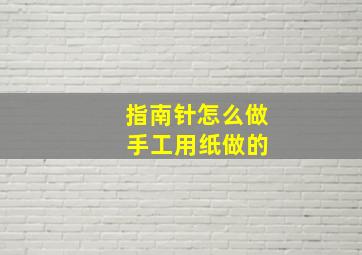 指南针怎么做 手工用纸做的